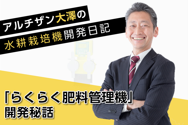 アルチザン大澤の水耕栽培機開発日記　～「らくらく肥料管理機」開発秘話～